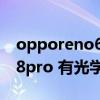 opporeno6pro有没有光学防抖 opporeno8pro 有光学防抖吗 