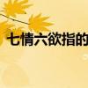 七情六欲指的是什么 七情六欲是如何产生的