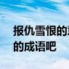 报仇雪恨的意思 家长为孩子收藏100个常考的成语吧
