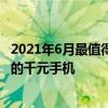 2021年6月最值得入手的千元手机 2022年6月最为值得推荐的千元手机 