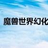魔兽世界幻化怎么用 魔兽世界幻化收藏规则 魔兽世界幻化怎么用 魔兽世界幻化收藏规则