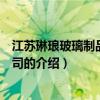 江苏琳琅玻璃制品有限公司（关于江苏琳琅玻璃制品有限公司的介绍）