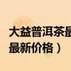 大益普洱茶最新价格表中国茶网(大益普洱茶最新价格) 大益普洱茶最新价格表中国茶网(大益普洱茶最新价格)