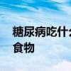 糖尿病吃什么食物最好 糖尿病饮食九大最佳食物
