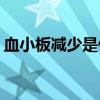 血小板减少是什么病(血小板减少的三大原因)