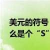 美元的符号 名为“dollar”的美元符号为什么是个“S” 美元的符号 名为“dollar”的美元符号为什么是个“S”