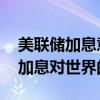 美联储加息意味着什么意思 详细讲解美联储加息对世界的影响