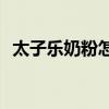 太子乐奶粉怎么样(太子乐奶粉哪个系列好)