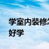 学室内装修怎么样 室内装修和网页哪个比较好学 
