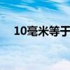 10毫米等于多少厘米 10毫米是一公分吗
