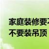 家庭装修要不要装空气能热水器 家庭装修要不要装吊顶 家庭装修要不要装空气能热水器 家庭装修要不要装吊顶