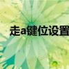 走a键位设置 快捷走A按键设置及走A理解