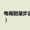 电视剧漫步云端(关于电视剧漫步云端的介绍) 电视剧漫步云端(关于电视剧漫步云端的介绍)