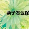 栗子怎么保存 这才是板栗正确保存方法 栗子怎么保存 这才是板栗正确保存方法