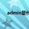 admin是什么意思(admin登录用户名) admin是什么意思(admin登录用户名)