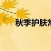 秋季护肤常识 秋季护肤品护肤小常识