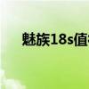 魅族18s值得买不 魅族18s值得购买吗 