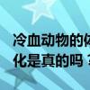 冷血动物的体温有什么特征? 体温会随环境变化是真的吗？