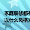 家庭装修都有什么风格 你认为2010家庭装修以什么风格为主 