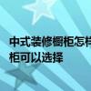 中式装修橱柜怎样选色 家装比较偏中式风格有什么适合的橱柜可以选择 