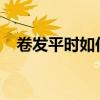卷发平时如何打理 卷发需要每天打理吗？