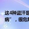 这4种盗汗是大病征兆 4种异常出汗暗示“大病”,很危险 这4种盗汗是大病征兆 4种异常出汗暗示“大病”,很危险