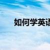 如何学英语零基础入门（如何学英语）