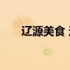 辽源美食 这些地方美食值得你的品尝