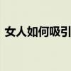 女人如何吸引男人 女人吸引男人最好的办法