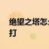 绝望之塔怎么打 dnf绝望之塔96层剑圣怎么打 绝望之塔怎么打 dnf绝望之塔96层剑圣怎么打
