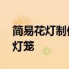 简易花灯制作 一分钟教你做一个好看的手工灯笼