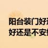 阳台装门好还是不装门好 阳台客厅之间安门好还是不安好 阳台装门好还是不装门好 阳台客厅之间安门好还是不安好