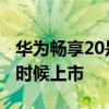 华为畅享20是啥时候上市的 华为畅享50什么时候上市 