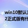 win10默认浏览器edge 微软Edge浏览器102正式版有什么新功能 