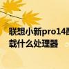 联想小新pro14酷睿版配置 联想小新Pro14 2022酷睿版搭载什么处理器 