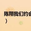 陈翔我们约会吧(关于陈翔我们约会吧的介绍) 陈翔我们约会吧(关于陈翔我们约会吧的介绍)