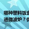 哪种塑料饭盒可以微波炉加热 只有3种饭盒可进微波炉?优质 哪种塑料饭盒可以微波炉加热 只有3种饭盒可进微波炉?优质