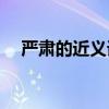 严肃的近义词是什么(严肃和严峻的区别) 严肃的近义词是什么(严肃和严峻的区别)