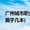 广州城市职业学院怎么样(广州城市职业学院属于几本)