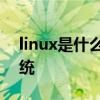 linux是什么系统 Linux内核及Linux操作系统