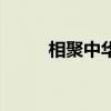相聚中华（关于相聚中华的介绍）