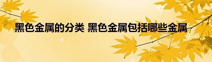 黑色金属的分类 黑色金属包括哪些金属