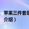 苹果三件套是什么（关于苹果三件套是什么的介绍）