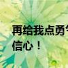 再给我点勇气 给自己一点勇气，给自己一点信心！