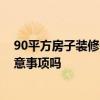 90平方房子装修需要 问问装潢设计90平方的房子有什么注意事项吗 90平方房子装修需要 问问装潢设计90平方的房子有什么注意事项吗
