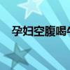 孕妇空腹喝牛奶好吗 空腹能不能喝牛奶？