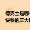 德克士是哪个的 德克士、麦当劳、肯德基是快餐的三大巨头