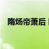 隋炀帝萧后 隋炀帝杨广与萧皇后的故事   