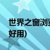 世界之窗浏览器怎么样(哪个版本的世界之窗好用)