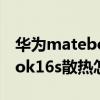 华为matebook14散热怎么样 华为MateBook16s散热怎么样 